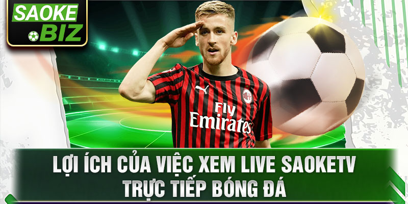 2 loi ich cua viec xem live saoketv truc tiep bong da Xem live saoketv: Trực tiếp các sự kiện thể thao hấp dẫn Ảnh Được Tài Trợ