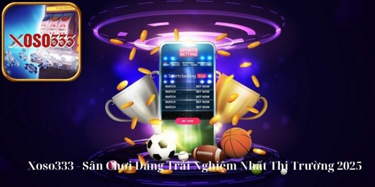 Xoso333 – Sân Chơi Đáng Trải Nghiệm Nhất Thị Trường 2025