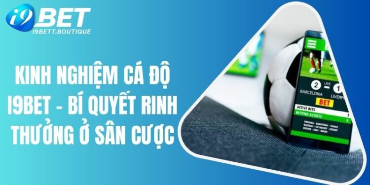 Kinh Nghiệm Cá Độ I9BET – Bí Quyết Rinh Thưởng Ở Sân Cược