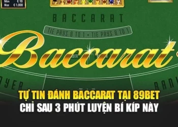 Tự Tin Đánh Baccarat Tại 89bet Chỉ Sau 3 Phút Luyện Bí Kíp Này