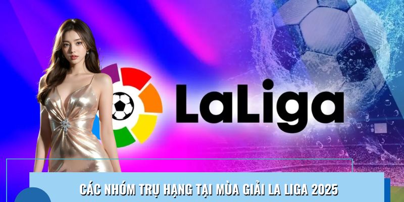 cac nhom tru hang tai mua giai la liga 2025 Kqbd - Bảng Xếp Hạng Bóng Đá La Liga Mới Nhất Năm 2025 Ảnh Được Tài Trợ